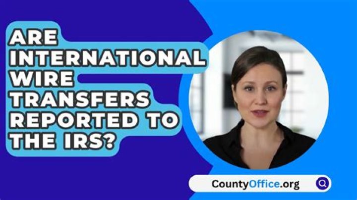 Are international wire transfers reported to the IRS?