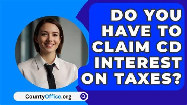 Do you have to claim CD interest on taxes?