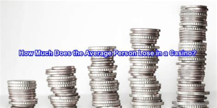 How much does the average person lose in a casino?