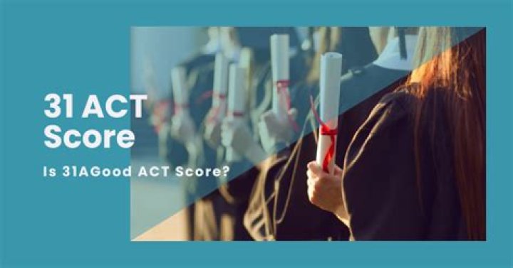 Is a 31 ACT score good?