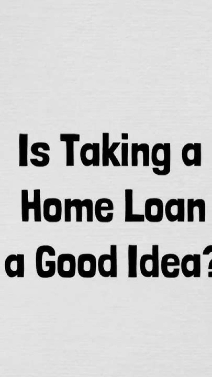 Is taking a home loan a good idea?
