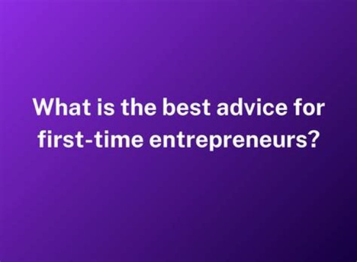What is the best advice for first time entrepreneurs?