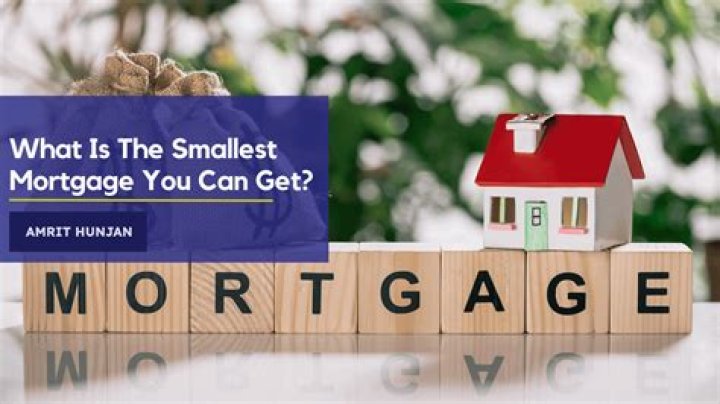 What is the smallest mortgage I can get?